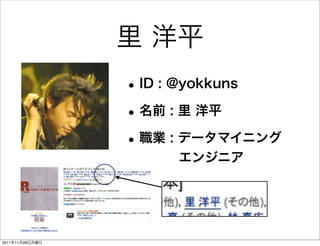 里 洋平
                 • ID : @yokkuns
                 • 名前 : 里 洋平
                 • 職業 : データマイニング
                      エンジニア




2011年11月28日月曜日
 