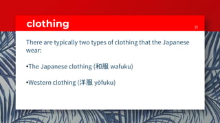 21clothing
There are typically two types of clothing that the Japanese
wear:
•The Japanese clothing (和服 wafuku)
•Western clothing (洋服 yōfuku)
 