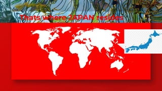 Thats where JAPAN resides 37
 