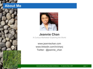 About Me Jeannie Chan A Curious Marketeer Exploring the World www.jeanniechan.com www.linkedin.com/in/chanj Twitter:  @jeannie_chan 