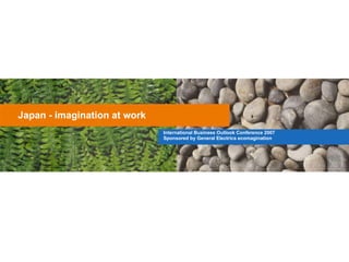 Japan - imagination at work International Business Outlook Conference 2007 Sponsored by General Electrics ecomagination 