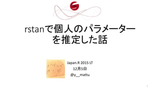 rstanで個人のパラメーター
を推定した話
Japan.R 2015 LT
12月5日
@y__mattu
1
 