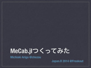 MeCab.jlつくってみた 
Michiaki Ariga @chezou 
Japan.R 2014 @Freakout 
 