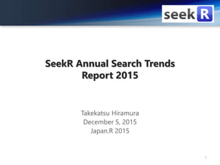 SeekR Annual Search Trends
Report 2015
Takekatsu Hiramura
December 5, 2015
Japan.R 2015
1
 