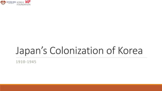 Japan’s Colonization of Korea
1910-1945
 