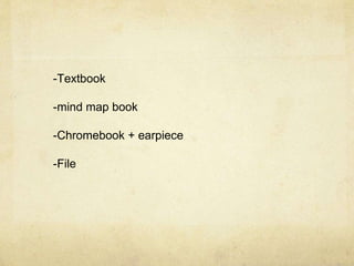 -Textbook
-mind map book
-Chromebook + earpiece
-File
 