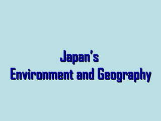 Japan’s
Environment and Geography
 