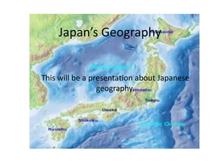 Japan’s Geography


This will be a presentation about Japanese
                 geography.
 