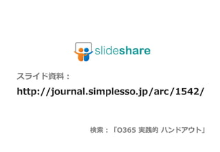 スライド資料：
http://journal.simplesso.jp/arc/1542/



              検索：「O365 実践的 ハンドアウト」
 