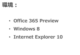 環境：

 • Office 365 Preview
 • Windows 8
 • Internet Explorer 10
 