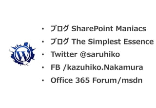 • ブログ SharePoint Maniacs
• ブログ The Simplest Essence
• Twitter @saruhiko
• FB /kazuhiko.Nakamura
• Office 365 Forum/msdn
 