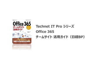 Technet IT Pro シリーズ
Office 365
チームサイト 活用ガイド（日経BP）
 