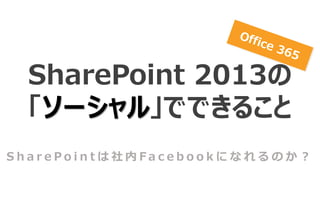 SharePoint 2013の
 「ソーシャル」でできること
SharePointは社内Facebookになれるのか？
 