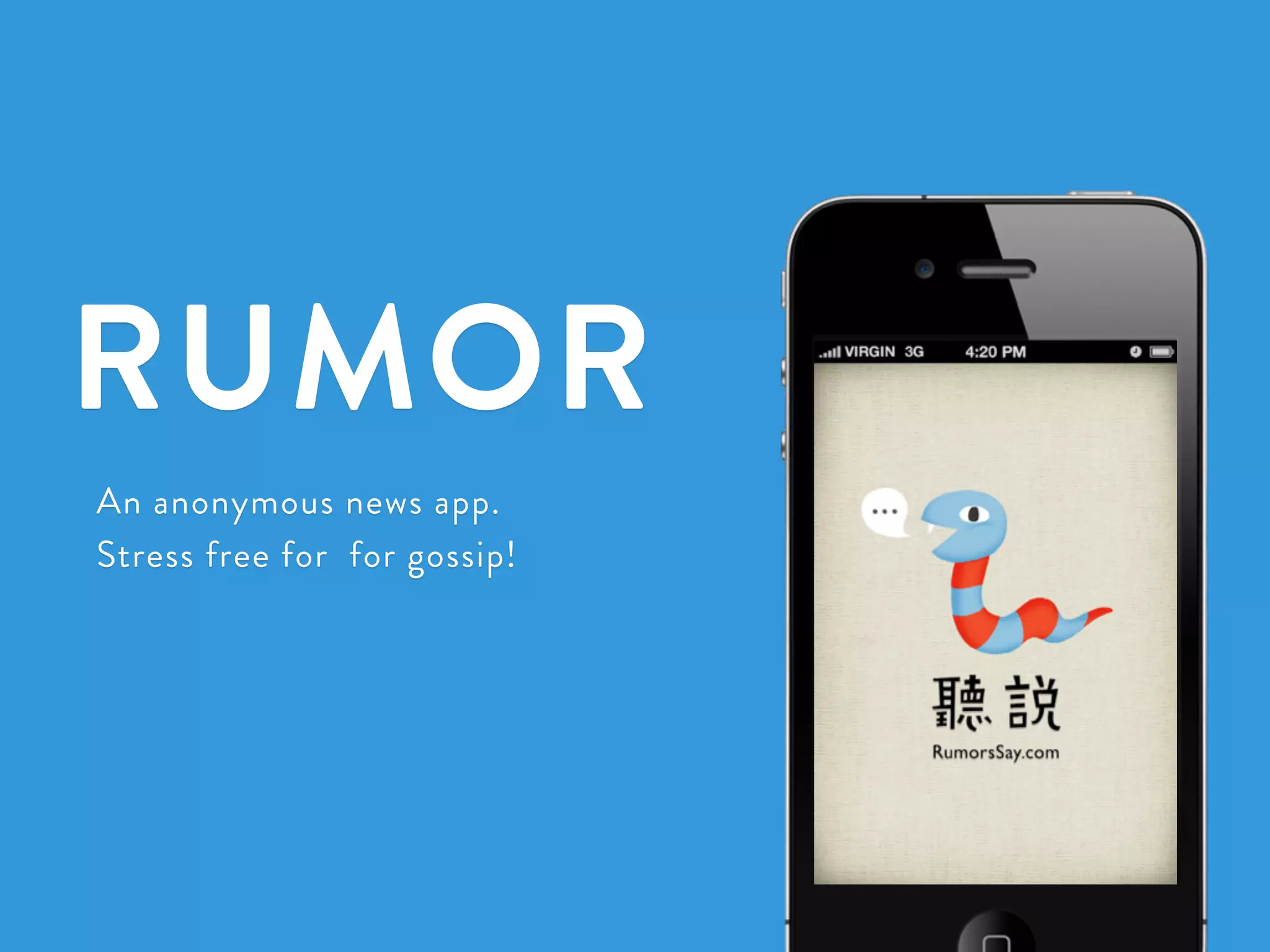 RUMOR 
An anonymous news app. 
Stress free for for gossip! 
 