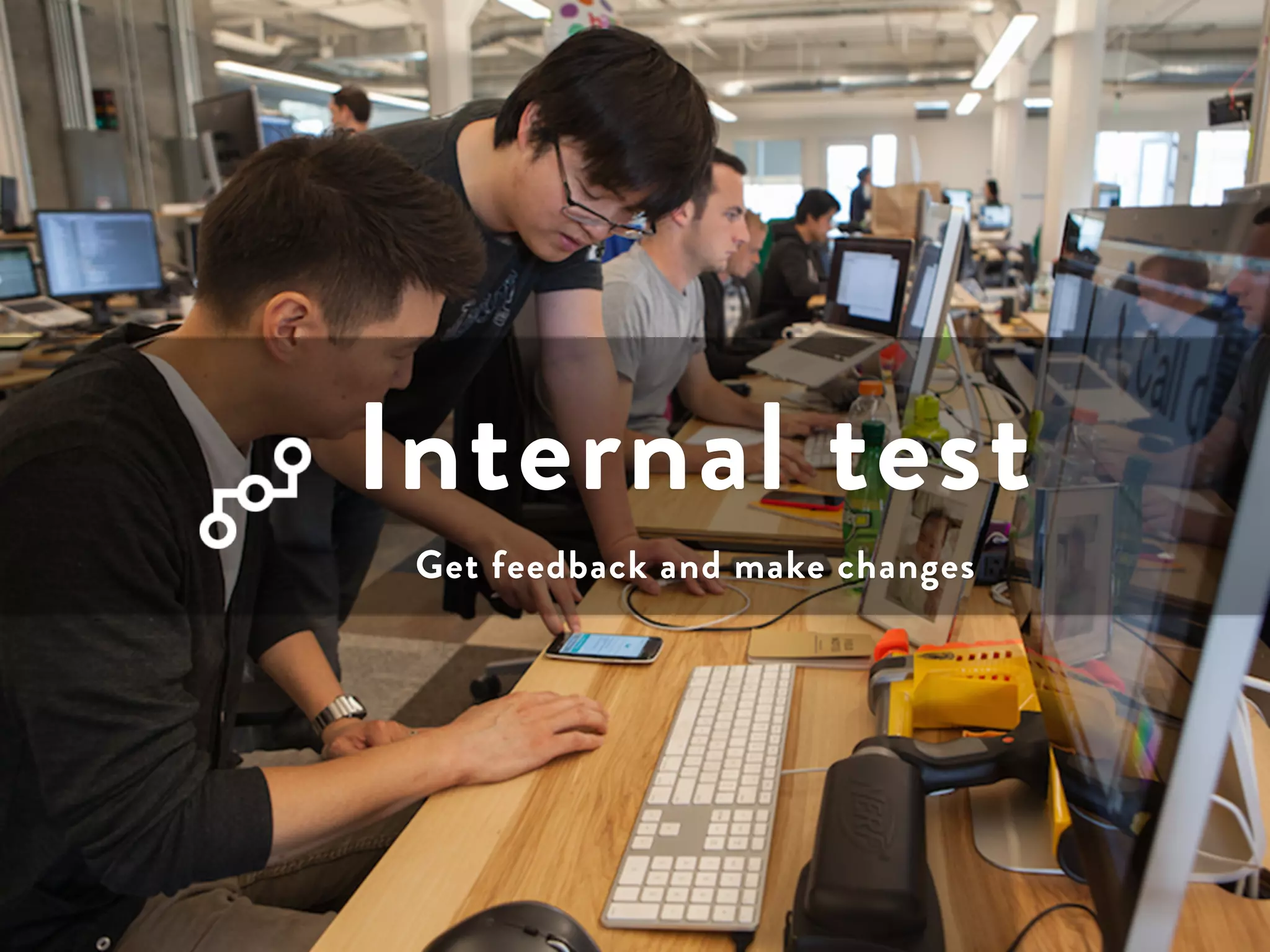 Internal test 
Get feedback and make changes 
 