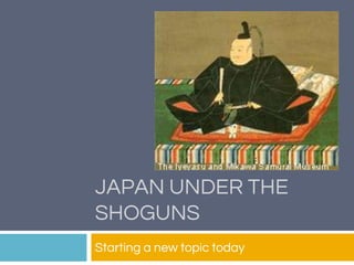 JAPAN UNDER THE
SHOGUNS
Starting a new topic today
 