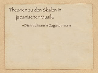 Theorien zu den Skalen in
   japanischer Musik:
       Die traditionelle Gagakutheorie
 