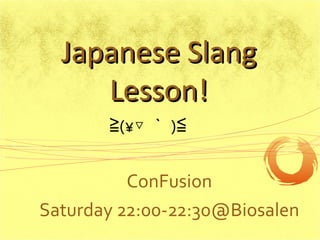 ConFusion Saturday 22:00-22:30@Biosalen ≧ (´▽ ｀ )≦  Japanese Slang Lesson! 