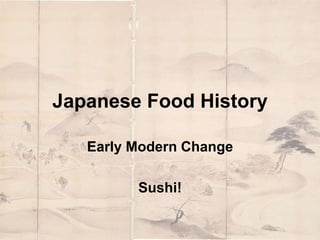 Japanese Food History 
Early Modern Change 
Sushi! 
 