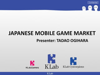 Confidential
JAPANESE MOBILE GAME MARKET
Presenter: TADAO OGIHARA
 