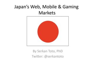 Japan’s Web, Mobile & Gaming 
           Markets 




        By Serkan Toto, PhD 
       Twi?er: @serkantoto    
 