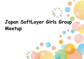 Japan SoftLayer Girls Group
Meetup
 