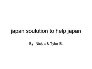 japan soulution to help japan By: Nick c & Tyler B. 