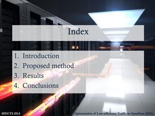 SPECTS 2014 Optimization of Low-efficiency Traffic in OpenFlow SDNs
Index
1. Introduction
2. Proposed method
3. Results
4. Conclusions
 
