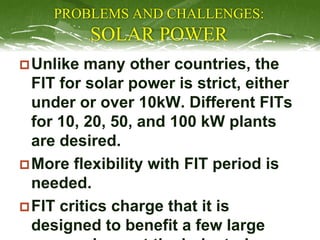 PROBLEMS AND CHALLENGES:
SOLAR POWER
Unlike many other countries, the
FIT for solar power is strict, either
under or over...
