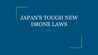 JAPAN’S TOUGH NEW
DRONE LAWS
 