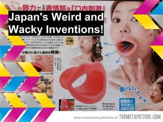 Japan's Weird and
Wacky Inventions!
 