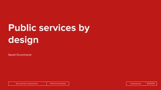 Public Service DesignWe are Snook | @wearesnook @wearesnook
Public services by
design
Sarah Drummond
 