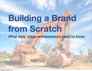 Building a Brand
              from Scratch
              What early stage entrepreneurs need to know




Tuesday, February 19, 13
 