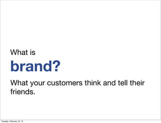 What is

          brand?
          What your customers think and tell their
          friends.


Tuesday, February 19, 13
 
