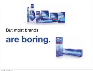 But most brands

          are boring.


Tuesday, February 19, 13
 