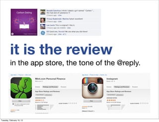 it is the review
          in the app store, the tone of the @reply.




Tuesday, February 19, 13
 