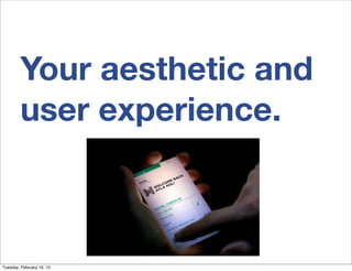 Your aesthetic and
         user experience.



Tuesday, February 19, 13
 