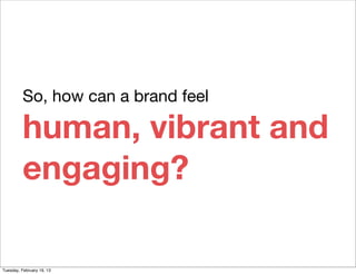 So, how can a brand feel

          human, vibrant and
          engaging?

Tuesday, February 19, 13
 