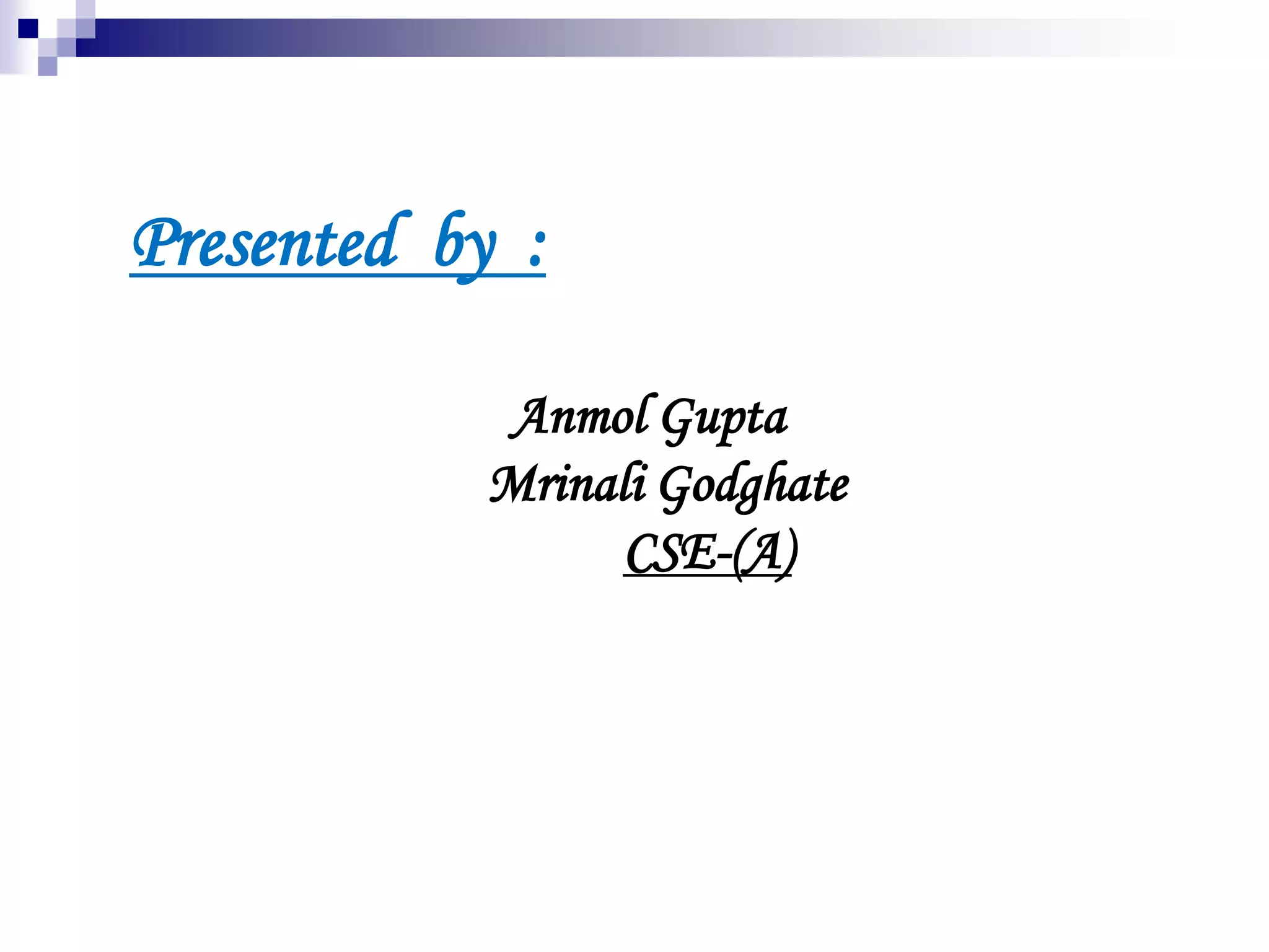 Presented by :
Anmol Gupta
Mrinali Godghate
CSE-(A)