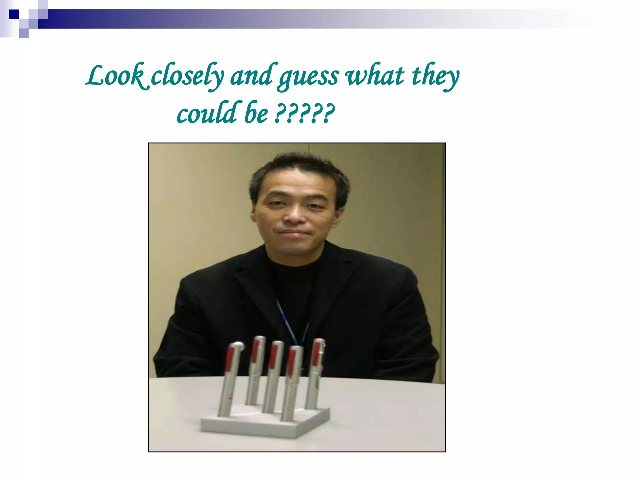 Look closely and guess what they
could be ?????