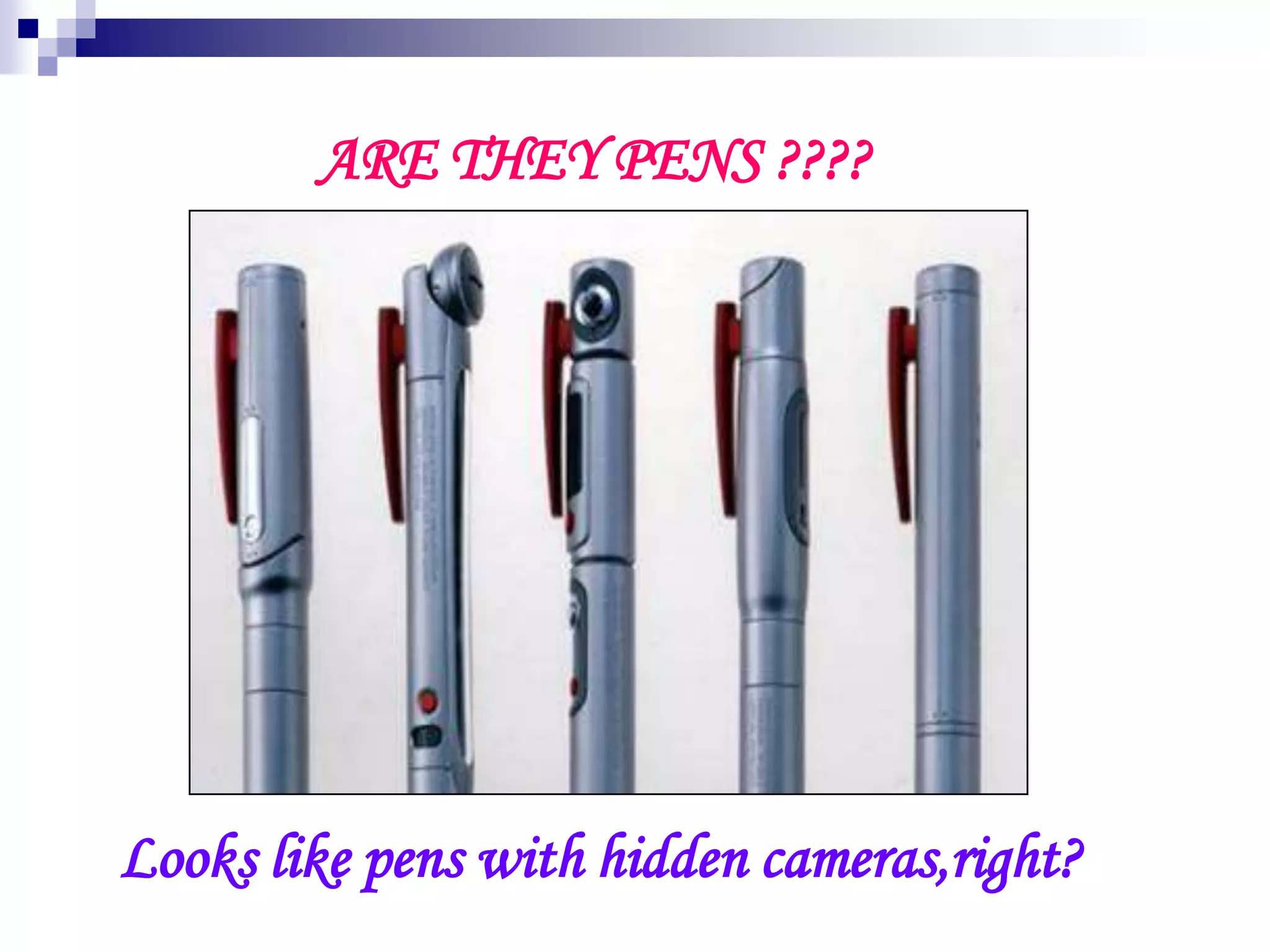 ARE THEY PENS ????
Looks like pens with hidden cameras,right?