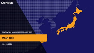 TRACXN TOP BUSINESS MODELS REPORT
May 03, 2021
JAPAN TECH
 