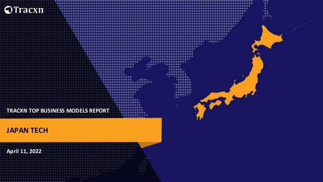 TRACXN TOP BUSINESS MODELS REPORT
April 11, 2022
JAPAN TECH
 