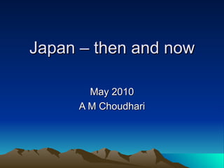 Japan – then and now May 2010 A M Choudhari 
