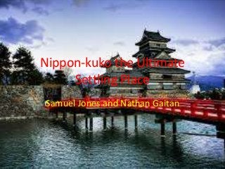 Nippon-kuko the Ultimate
Settling Place
Samuel Jones and Nathan Gaitan
 
