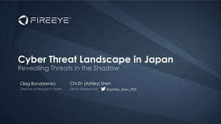 Oleg Bondarenko
Cyber Threat Landscape in Japan
Chi En (Ashley) Shen
@ashley_shen_920
 