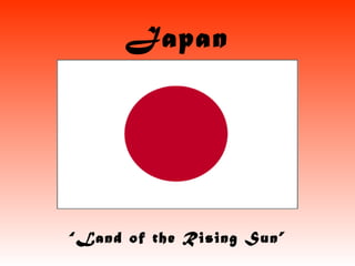 Japan “ Land of the Rising Sun” 