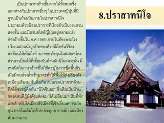 เป็นปราสาทสร้างขึ้นจากไม้ทั้งหมดซึ่ง
แตกต่างกับปราสาทอื่นๆ ในประเทศญี่ปุ่นที่มี
ฐานเป็นก้อนหินภายในปราสาทนิโจ
ประกอบด้วยป้อมปราการที่เรียงตัวเป็นวงแหวน
สองชั้น และมีสวนสไตล์ญี่ปุ่นอยู่หลายแห่ง
ก่อสร้างขึ้นใน ค.ศ.1569 ภายในท้องพระโรง
บริเวณฝาผนังถูกปิดทองด้วยฝีมืออันวิจิตร
สะท้อนให้เห็นถึงอานาจของโชกุนในสมัยเอโดะ
ส่วนระเบียงไม้ที่เชื่อมกับตาหนักนิโนะมารุนั้น มี
เทคนิคในการสร้างที่ไม่ใช้ตะปูในการยึดพื้นผิว
เมื่อมีคนล่วงล้าเข้ามาจะทาให้พื้นไม้ส่งเสียงดัง
เหมือนเสียงนกไนติ้งเกิล ส่วนเขตปราสาทด้าน
ทิศใต้จะอยู่ติดกับ “นิโจจินยะ” ซึ่งเดิมเป็นบ้าน
ของคหบดีผู้มั่งคั่งแต่ต่อมาได้เปลี่ยนมาเป็นที่พัก
แรกสาหรับไดเมียวหัวเมืองที่เข้าเยี่ยมคารวะโช
กุน ภายในเต็มไปด้วยประตูกล ทางลับ และห้อง
ลับมากมาย

8.ปราสาทนิโจ

 