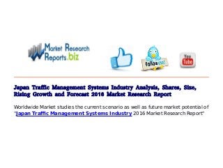 Japan Traffic Management Systems Industry Analysis, Shares, Size,
Rising Growth and Forecast 2016 Market Research Report
Worldwide Market studies the current scenario as well as future market potential of
"Japan Traffic Management Systems Industry 2016 Market Research Report"
 