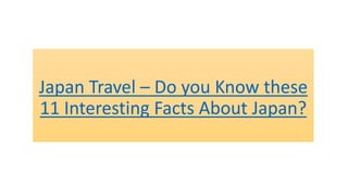 Japan Travel – Do you Know these
11 Interesting Facts About Japan?
 
